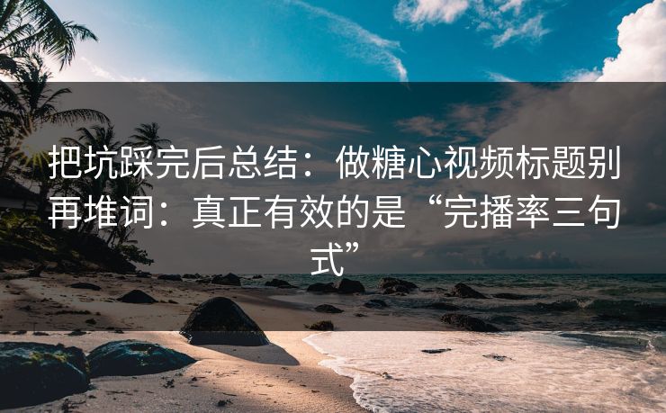 把坑踩完后总结:做糖心视频标题别再堆词:真正有效的是“完播率三句式” 把坑踩完后总结:做糖心视频标题别再堆词:真正有效的是“完播率三句式”
